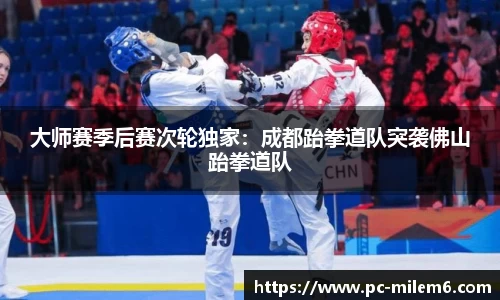 大师赛季后赛次轮独家：成都跆拳道队突袭佛山跆拳道队